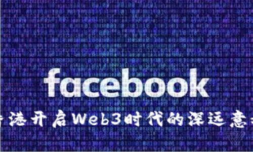 香港开启Web3时代的深远意义