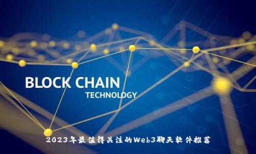 2023年最值得关注的Web3聊天软件推荐