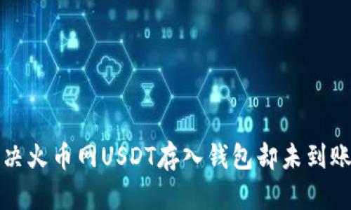 如何解决火币网USDT存入钱包却未到账的问题