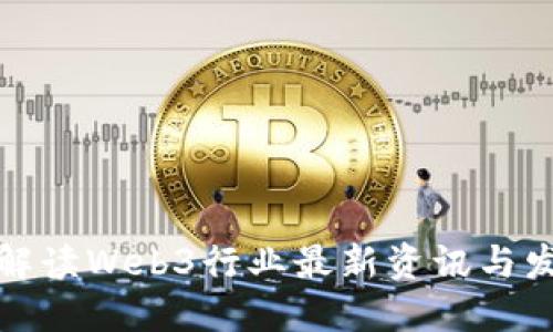 全方位解读Web3行业最新资讯与发展动态