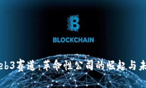探索Web3赛道：革命性公司的崛起与未来展望