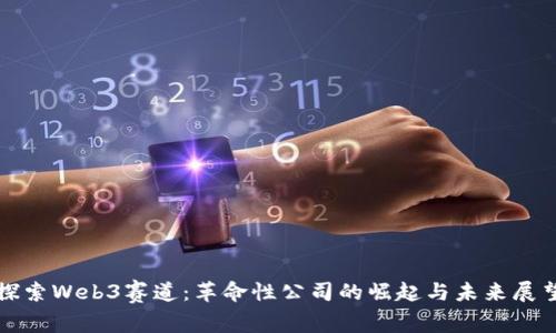 探索Web3赛道：革命性公司的崛起与未来展望