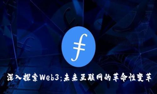 深入探索Web3：未来互联网的革命性变革