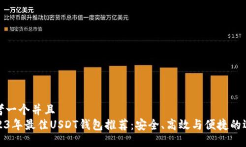 思考一个并且  
2023年最佳USDT钱包推荐：安全、高效与便捷的选择