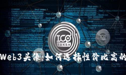 最便宜的Web3头像：如何选择性价比高的数字资产