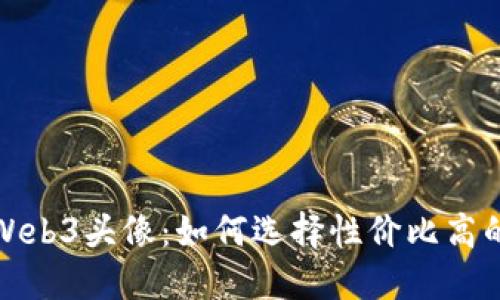 最便宜的Web3头像：如何选择性价比高的数字资产