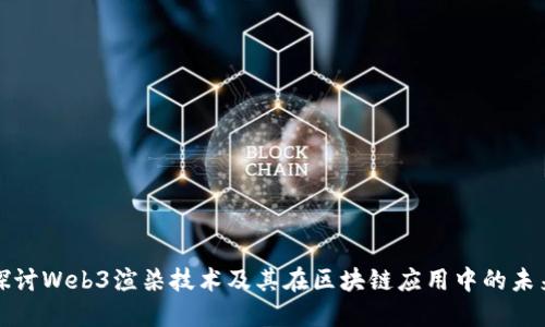 深入探讨Web3渲染技术及其在区块链应用中的未来发展