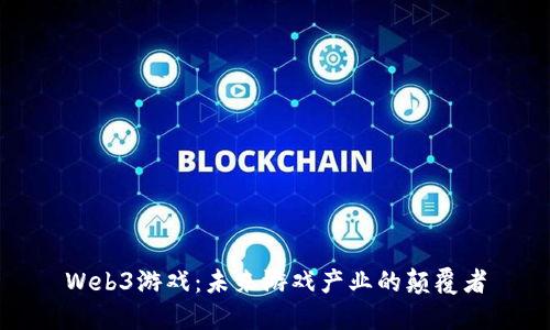 Web3游戏：未来游戏产业的颠覆者