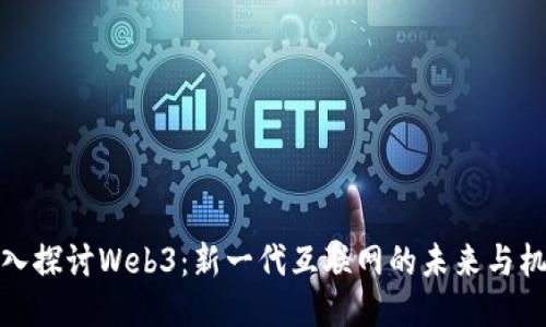 深入探讨Web3：新一代互联网的未来与机遇