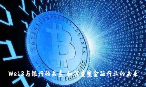 Web3与银行的关系：如何重塑金融行业的未来