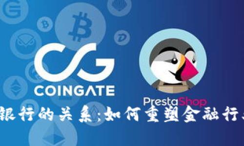 Web3与银行的关系：如何重塑金融行业的未来