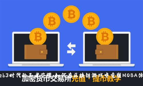 Web3时代的王者荣耀：如何在区块链游戏中重塑MOBA体验