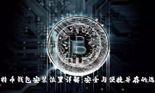 比特币钱包安装位置详解：安全与便捷并存的选择