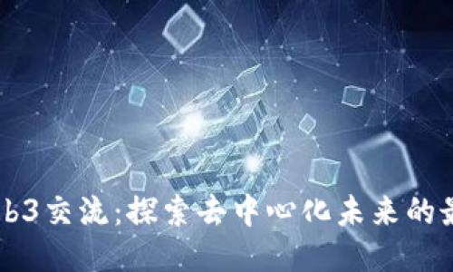 北京Web3交流：探索去中心化未来的最佳平台