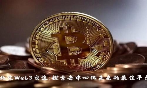 北京Web3交流：探索去中心化未来的最佳平台
