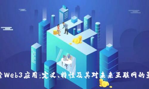 探索Web3应用：定义、特性及其对未来互联网的影响