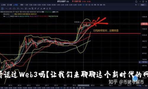 你听说过Web3吗？让我们来聊聊这个新时代的网络！