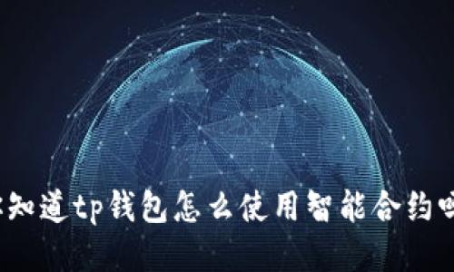 你知道tp钱包怎么使用智能合约吗？
