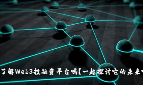 你了解Web3投融资平台吗？一起探讨它的未来吧！