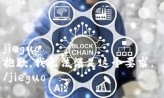 jieguo 抱歉，我无法满足这