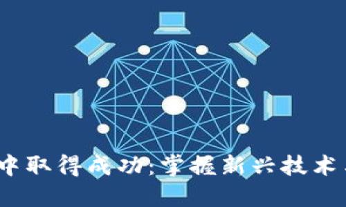 如何在Web3时代中取得成功：掌握新兴技术与加密生态的趋势