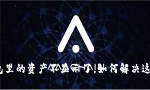 : TP钱包里的资产不显示了，如何解决这一问题？