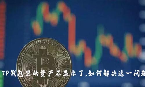 : TP钱包里的资产不显示了，如何解决这一问题？