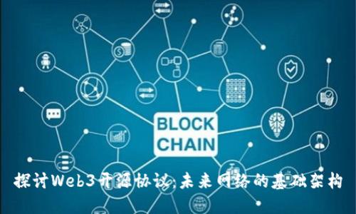 探讨Web3开源协议：未来网络的基础架构