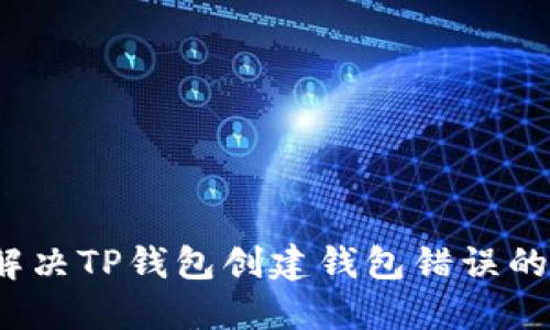 如何解决TP钱包创建钱包错误的问题？
