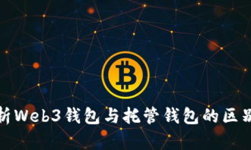 深入解析Web3钱包与托管钱包的区别与选择