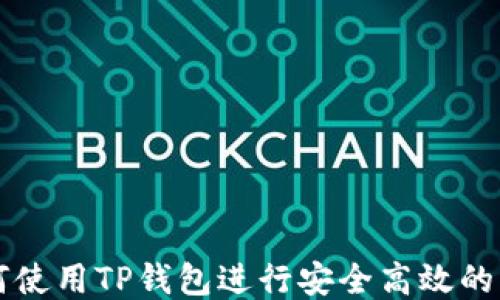 
如何使用TP钱包进行安全高效的交易