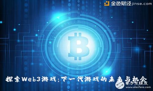 探索Web3游戏：下一代游戏的未来与机会