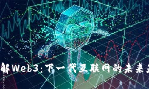 深入了解Web3：下一代互联网的未来是什么？