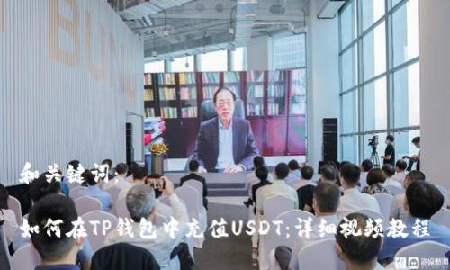 和关键词：

如何在TP钱包中充值USDT：详细视频教程