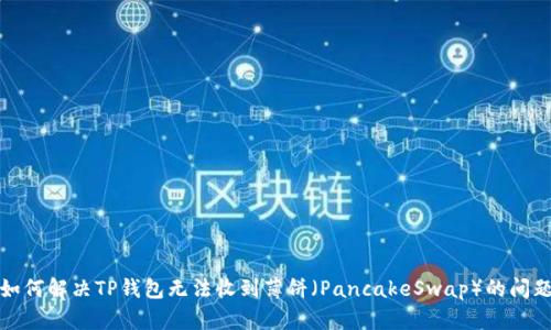 如何解决TP钱包无法收到薄饼（PancakeSwap）的问题