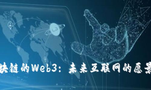 基于区块链的Web3: 未来互联网的愿景与挑战