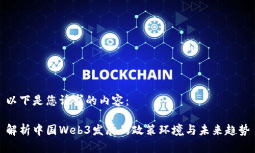 以下是您请求的内容：

解析中国Web3发展的政策环境与未来趋势