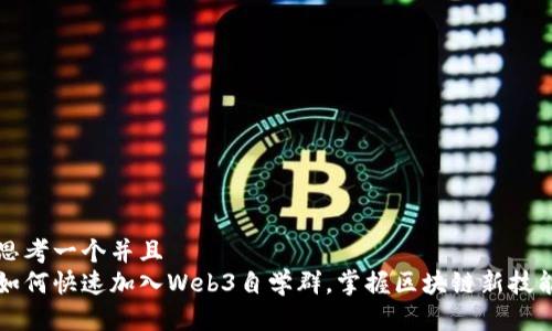 思考一个并且  
如何快速加入Web3自学群，掌握区块链新技能