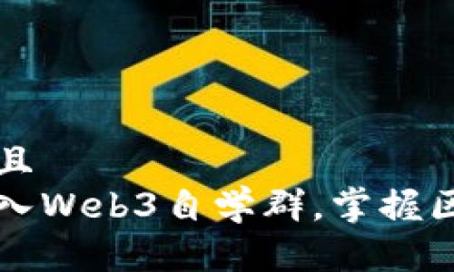 思考一个并且  
如何快速加入Web3自学群，掌握区块链新技能