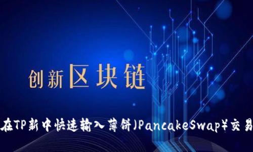 如何在TP新中快速输入薄饼（PancakeSwap）交易指南