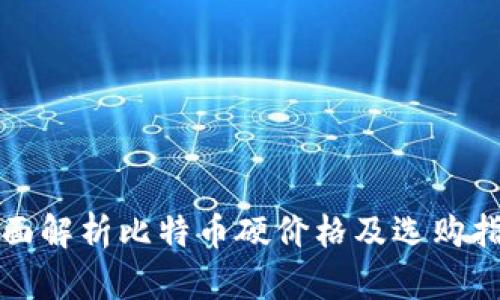 全面解析比特币硬价格及选购指南