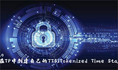 jieguo
如何在TP中创建自己的TTS（Tokenized Time Stamps）